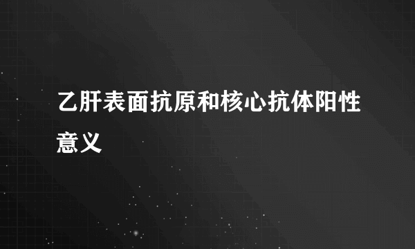 乙肝表面抗原和核心抗体阳性意义