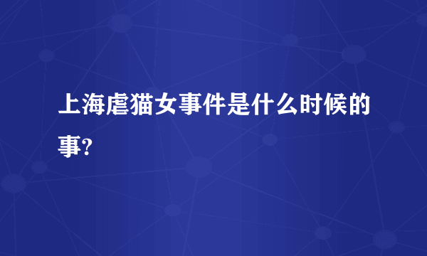 上海虐猫女事件是什么时候的事?