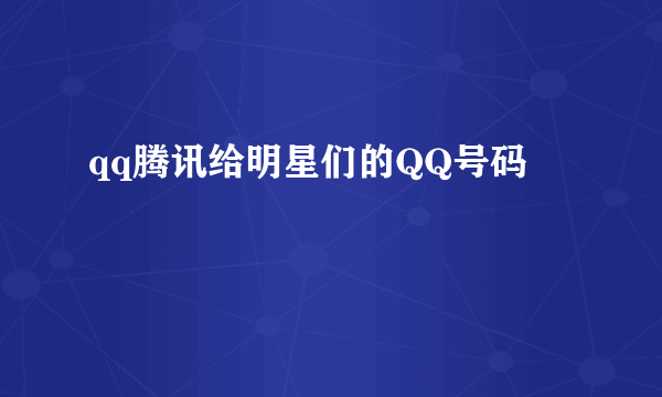 qq腾讯给明星们的QQ号码