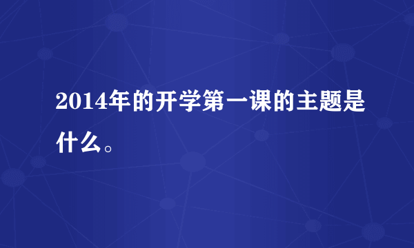 2014年的开学第一课的主题是什么。