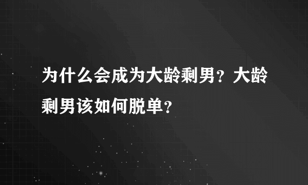 为什么会成为大龄剩男？大龄剩男该如何脱单？