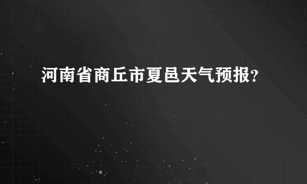 河南省商丘市夏邑天气预报？