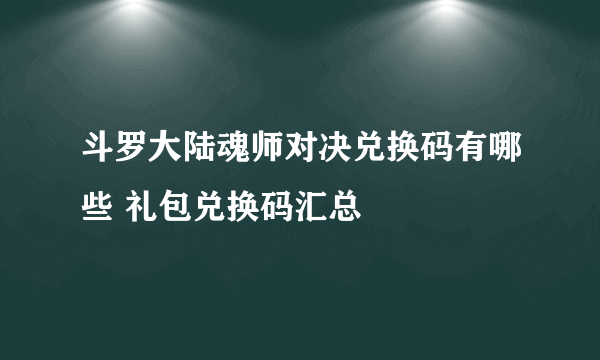 斗罗大陆魂师对决兑换码有哪些 礼包兑换码汇总