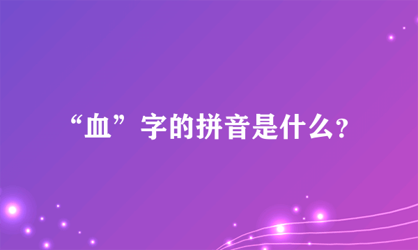 “血”字的拼音是什么？