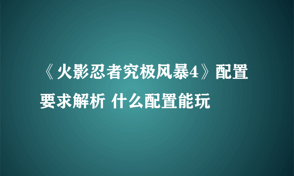 《火影忍者究极风暴4》配置要求解析 什么配置能玩