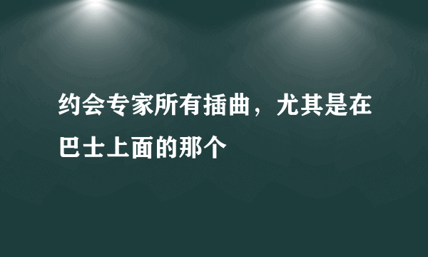 约会专家所有插曲，尤其是在巴士上面的那个