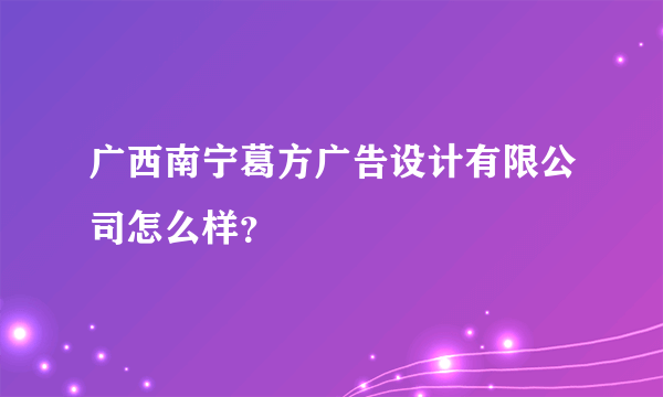 广西南宁葛方广告设计有限公司怎么样？