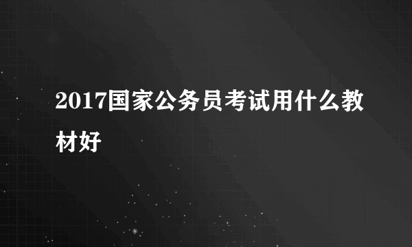 2017国家公务员考试用什么教材好