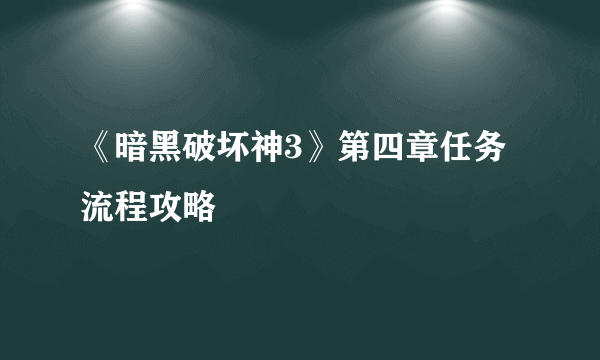 《暗黑破坏神3》第四章任务流程攻略