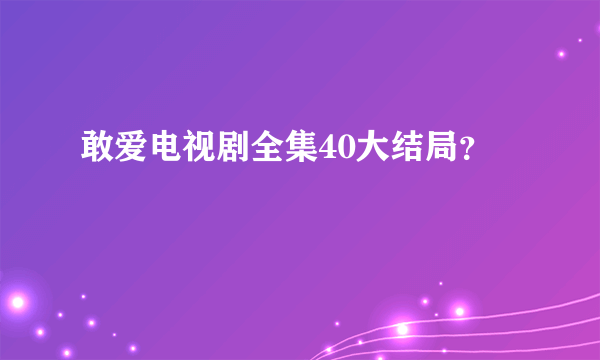 敢爱电视剧全集40大结局？