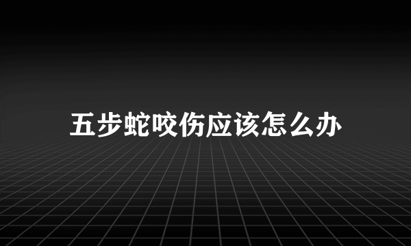 五步蛇咬伤应该怎么办