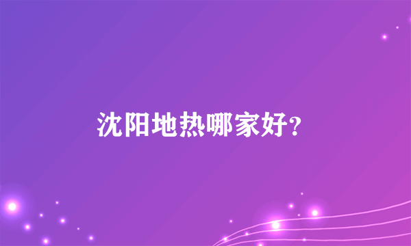 沈阳地热哪家好？