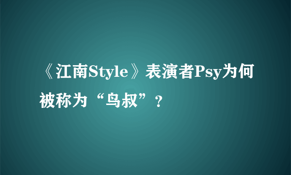 《江南Style》表演者Psy为何被称为“鸟叔”？