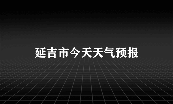 延吉市今天天气预报