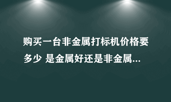 购买一台非金属打标机价格要多少 是金属好还是非金属的好哦 哪个前景好