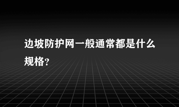 边坡防护网一般通常都是什么规格？