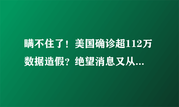 瞒不住了！美国确诊超112万数据造假？绝望消息又从纽约传来！如何评价？