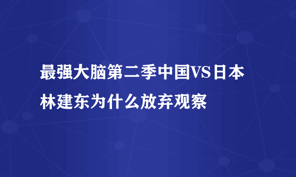 最强大脑第二季中国VS日本林建东为什么放弃观察