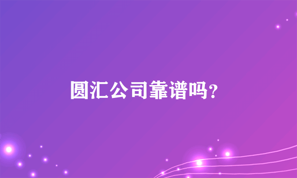 圆汇公司靠谱吗？