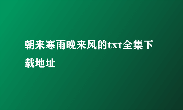 朝来寒雨晚来风的txt全集下载地址