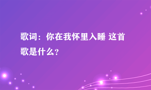 歌词：你在我怀里入睡 这首歌是什么？