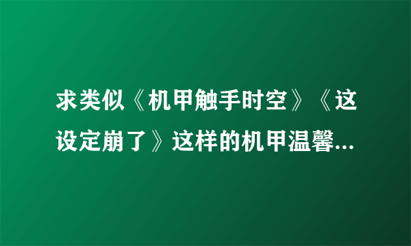 求类似《机甲触手时空》《这设定崩了》这样的机甲温馨文~*^_^*最好是完结文发1099035659？