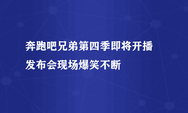 奔跑吧兄弟第四季即将开播 发布会现场爆笑不断