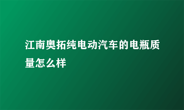 江南奥拓纯电动汽车的电瓶质量怎么样