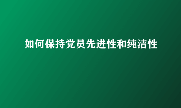 如何保持党员先进性和纯洁性