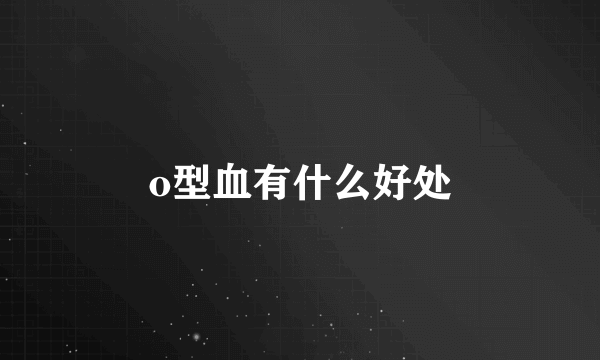 o型血有什么好处