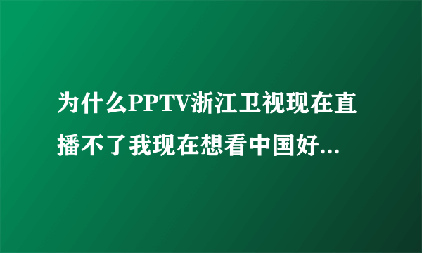 为什么PPTV浙江卫视现在直播不了我现在想看中国好声音马上快开始了，但直播不了？