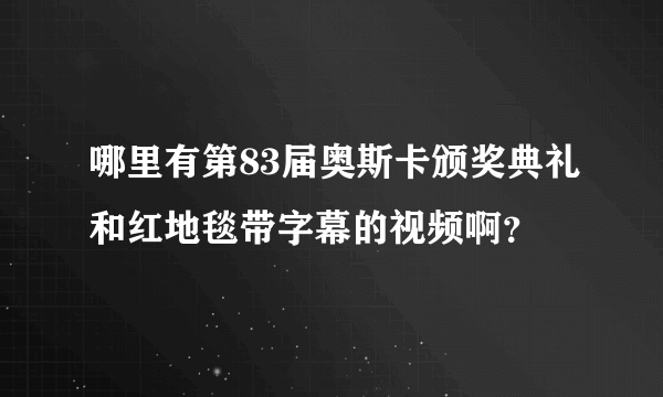 哪里有第83届奥斯卡颁奖典礼和红地毯带字幕的视频啊？