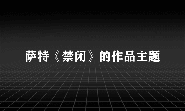 萨特《禁闭》的作品主题