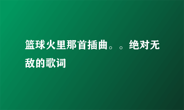 篮球火里那首插曲。。绝对无敌的歌词