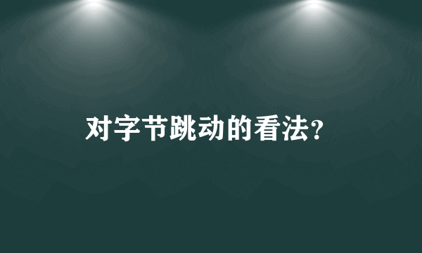 对字节跳动的看法？