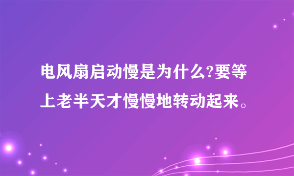 电风扇启动慢是为什么?要等上老半天才慢慢地转动起来。