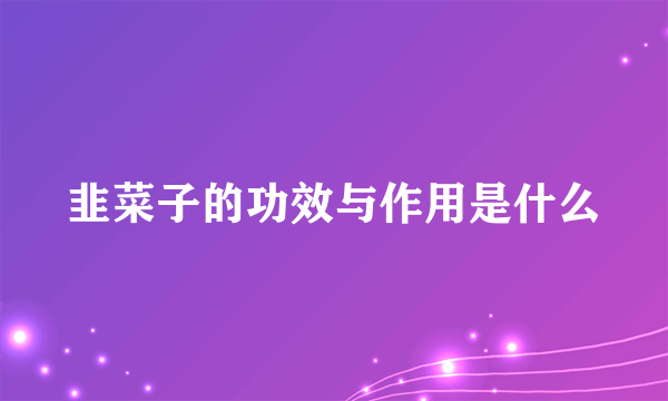 韭菜子的功效与作用是什么