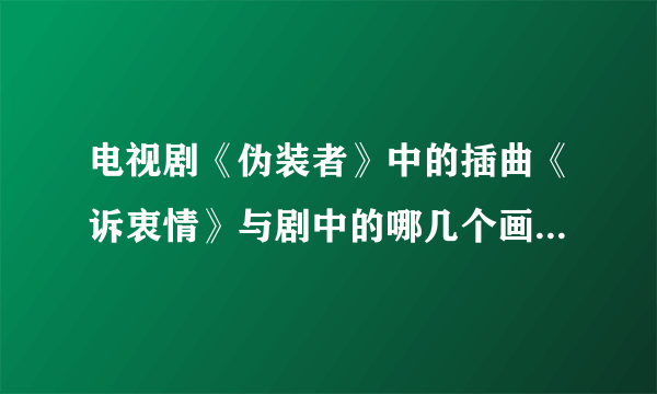 电视剧《伪装者》中的插曲《诉衷情》与剧中的哪几个画面结合时，最令观众感动？