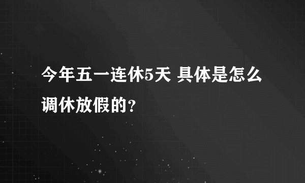 今年五一连休5天 具体是怎么调休放假的？