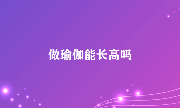 做瑜伽能长高吗