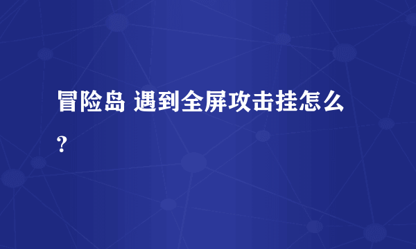 冒险岛 遇到全屏攻击挂怎么？