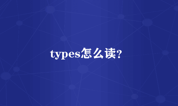 types怎么读？