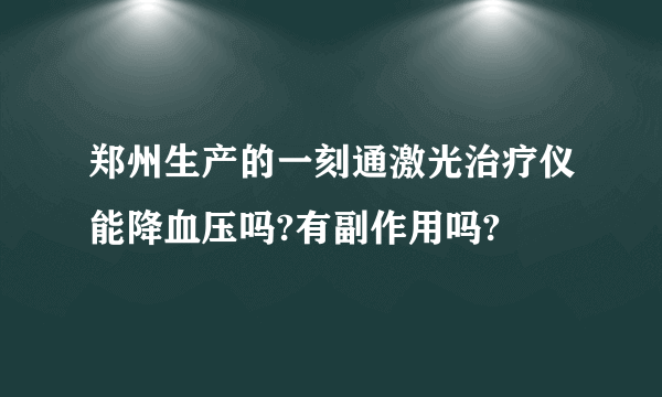 郑州生产的一刻通激光治疗仪能降血压吗?有副作用吗?