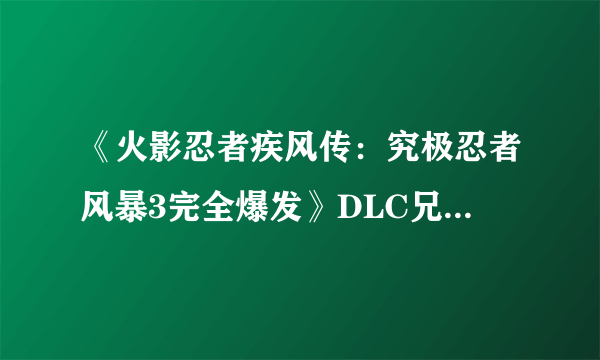 《火影忍者疾风传：究极忍者风暴3完全爆发》DLC兄弟共斗图文攻略