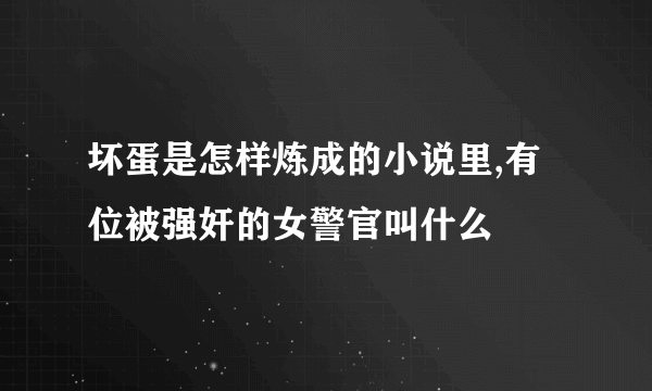 坏蛋是怎样炼成的小说里,有位被强奸的女警官叫什么