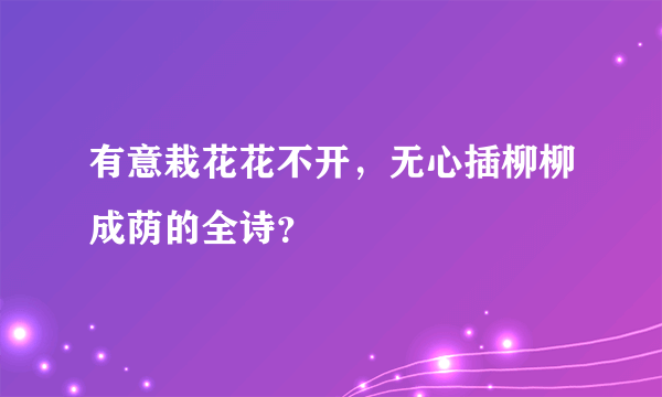 有意栽花花不开，无心插柳柳成荫的全诗？