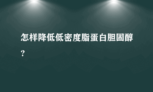 怎样降低低密度脂蛋白胆固醇？