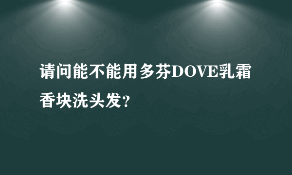 请问能不能用多芬DOVE乳霜香块洗头发？