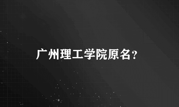 广州理工学院原名？