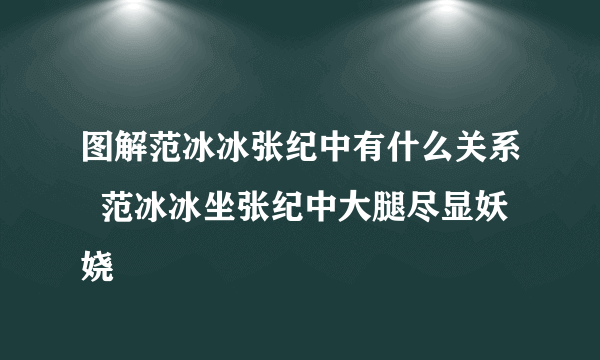 图解范冰冰张纪中有什么关系  范冰冰坐张纪中大腿尽显妖娆